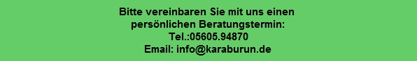 Bitte vereinbaren Sie mit uns einen 
persönlichen Beratungstermin:
Tel.:05605.94870
Email: info@karaburun.de
